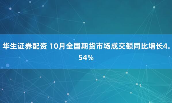 华生证券配资 10月全国期货市场成交额同比增长4.54%