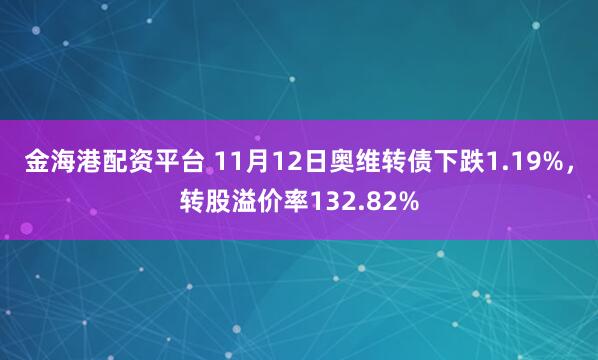 金海港配资平台 11月12日奥维转债下跌1.19%,转股溢价率132.82%