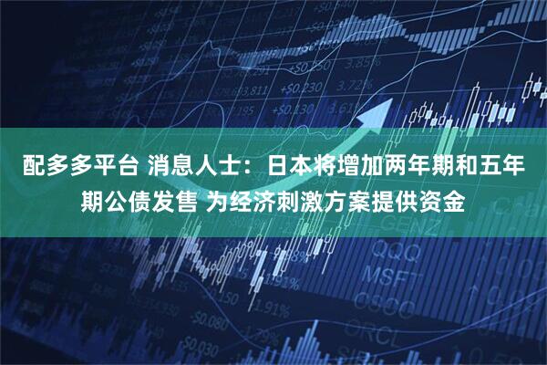 配多多平台 消息人士：日本将增加两年期和五年期公债发售 为经济刺激方案提供资金