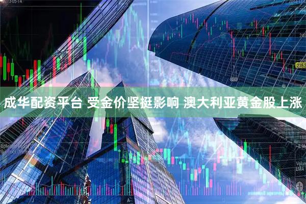 成华配资平台 受金价坚挺影响 澳大利亚黄金股上涨