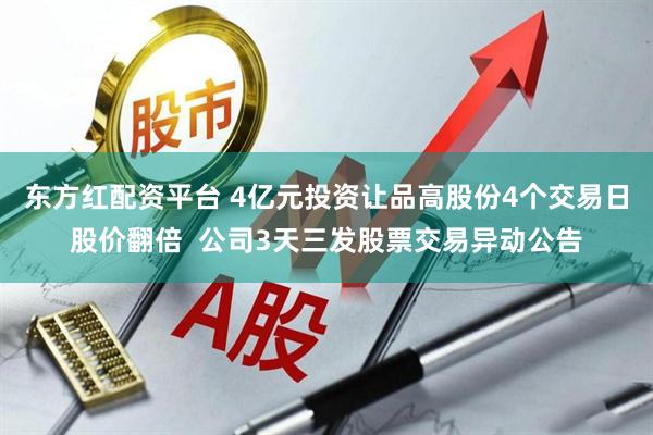 东方红配资平台 4亿元投资让品高股份4个交易日股价翻倍  公司3天三发股票交易异动公告