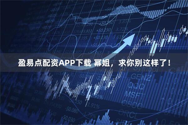 盈易点配资APP下载 幂姐，求你别这样了！
