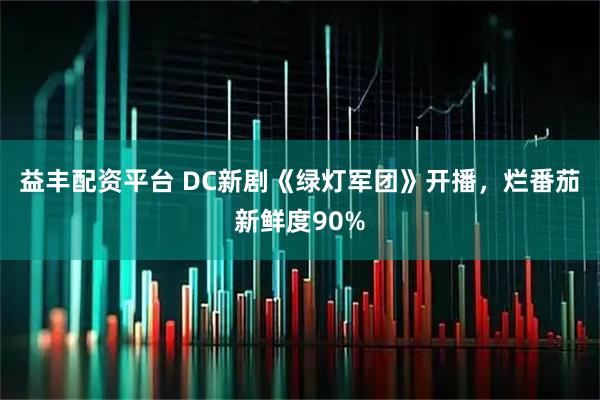 益丰配资平台 DC新剧《绿灯军团》开播，烂番茄新鲜度90%
