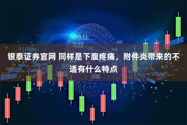 银泰证券官网 同样是下腹疼痛，附件炎带来的不适有什么特点