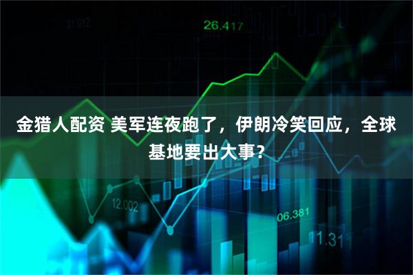 金猎人配资 美军连夜跑了，伊朗冷笑回应，全球基地要出大事？